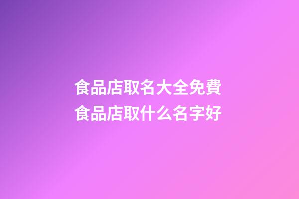 食品店取名大全免費 食品店取什么名字好-第1張-店鋪起名-玄機派